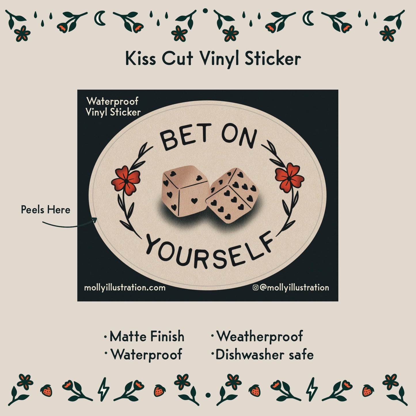 A waterproof-vinyl-sticker that reads "Bet on Yourself." with a set of dice in the center. Item Details listed below:
- Matte Finish
- Waterproof
- Weatherproof
- Dishwasher safe