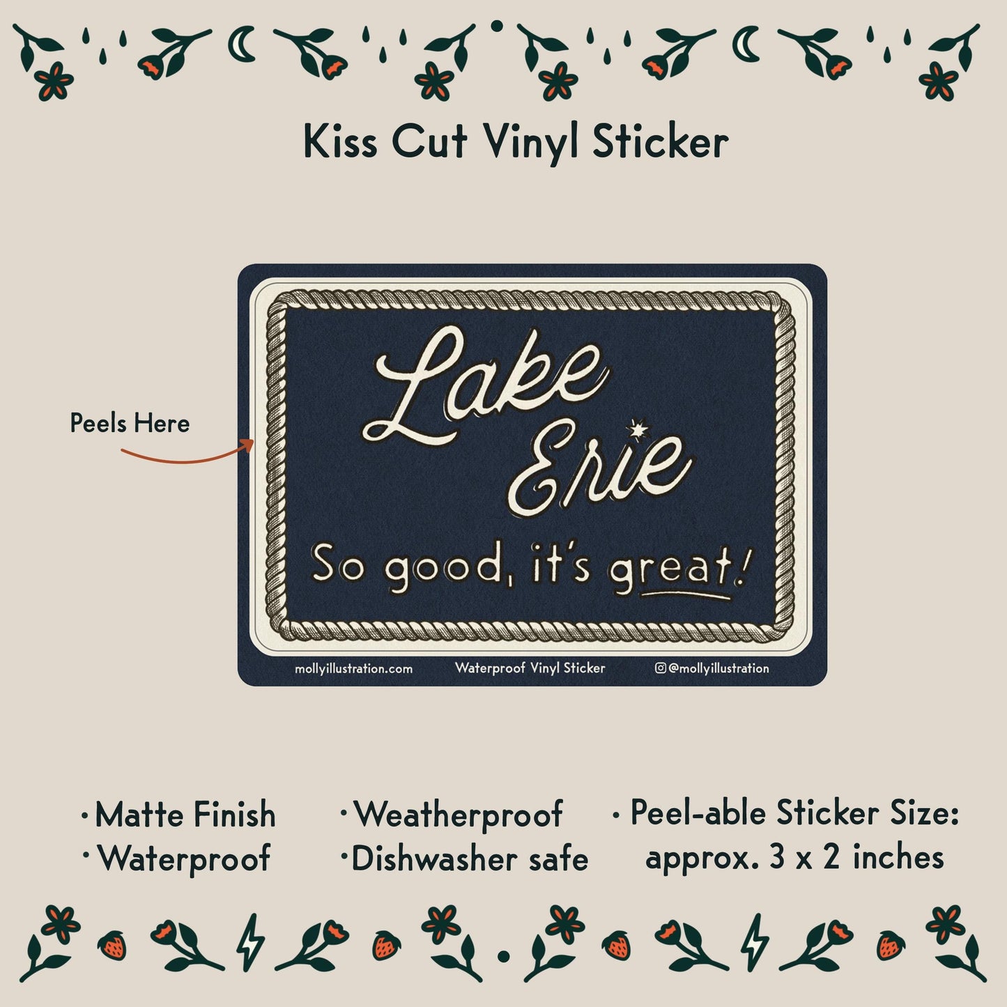 a blue rectangular vinyl sticker that reads "Lake Erie, So good, it's great!" in off white lettering with an illustrated rope border
Item Details listed below:
- Peelable Sticker size: approx 3 x2 inches
- Matte Finish
- Waterproof
- Weatherproof
- Dishwasher safe