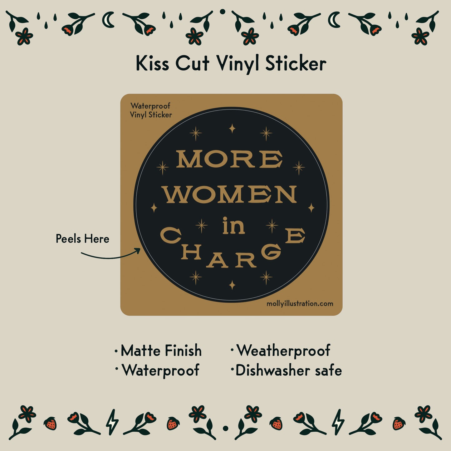 A kiss cut vinyl waterproof sticker that reads "More Women in Charge." it is black and gold.
Item Details listed below:
- Matte Finish
- Waterproof
- Weatherproof
- Dishwasher safe