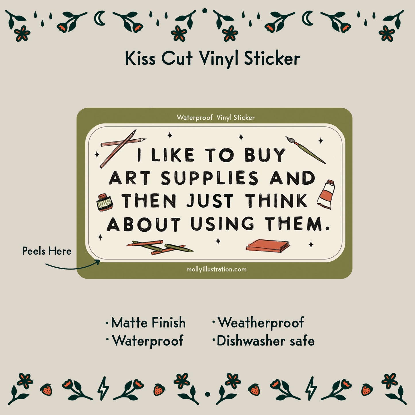 an illustrated sticker that reads "I like to buy art supplies and then just think about using them." Illustrated art supplies surround it.
Item Details listed below:
- Matte Finish
- Waterproof
- Weatherproof
- Dishwasher safe