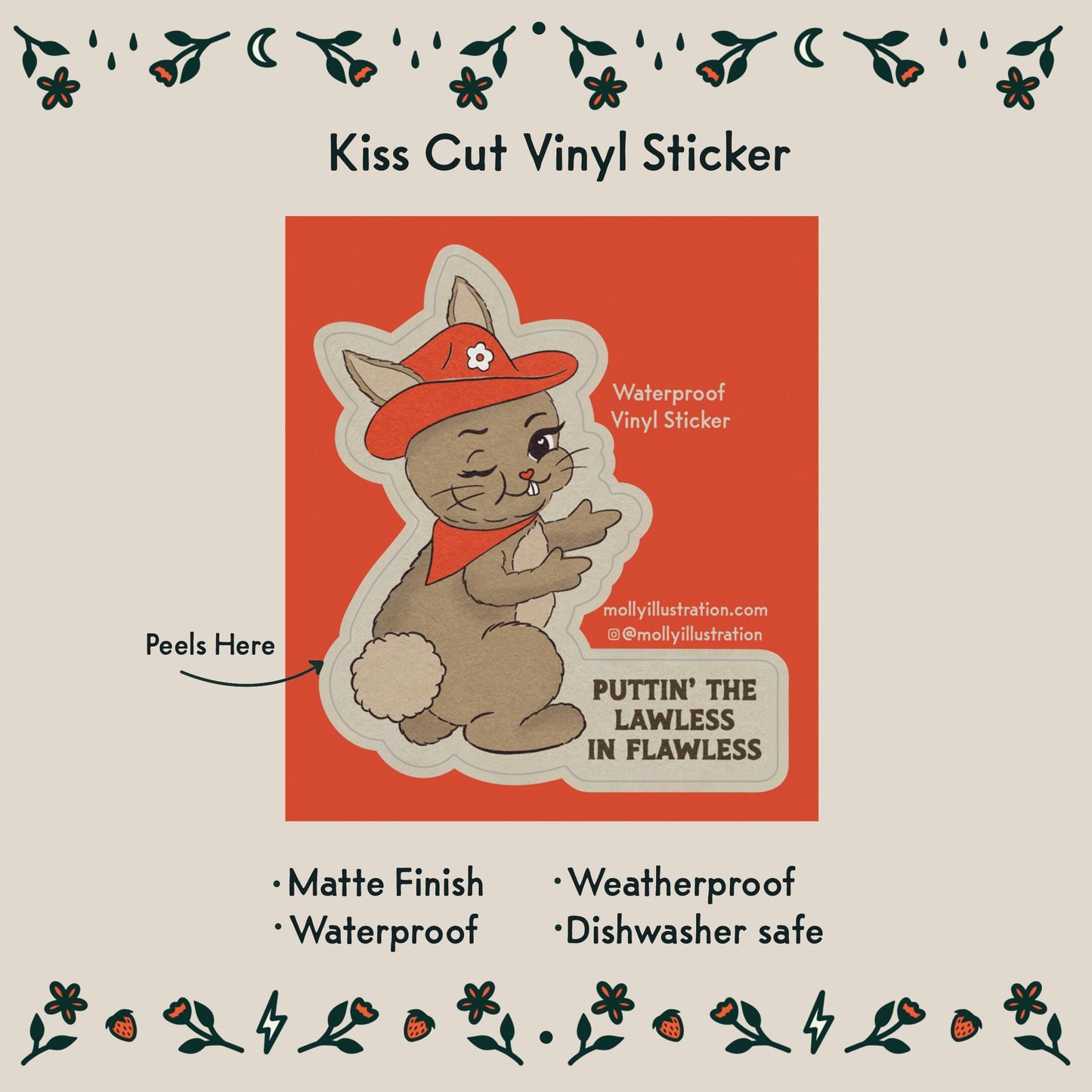 a kiss cut waterproof vinyl sticker that reads “putting the lawless in flawless.” Next to an illustration of a cute cowgirl rabbit
Item Details listed below:
- Matte Finish
- Waterproof
- Weatherproof
- Dishwasher safe