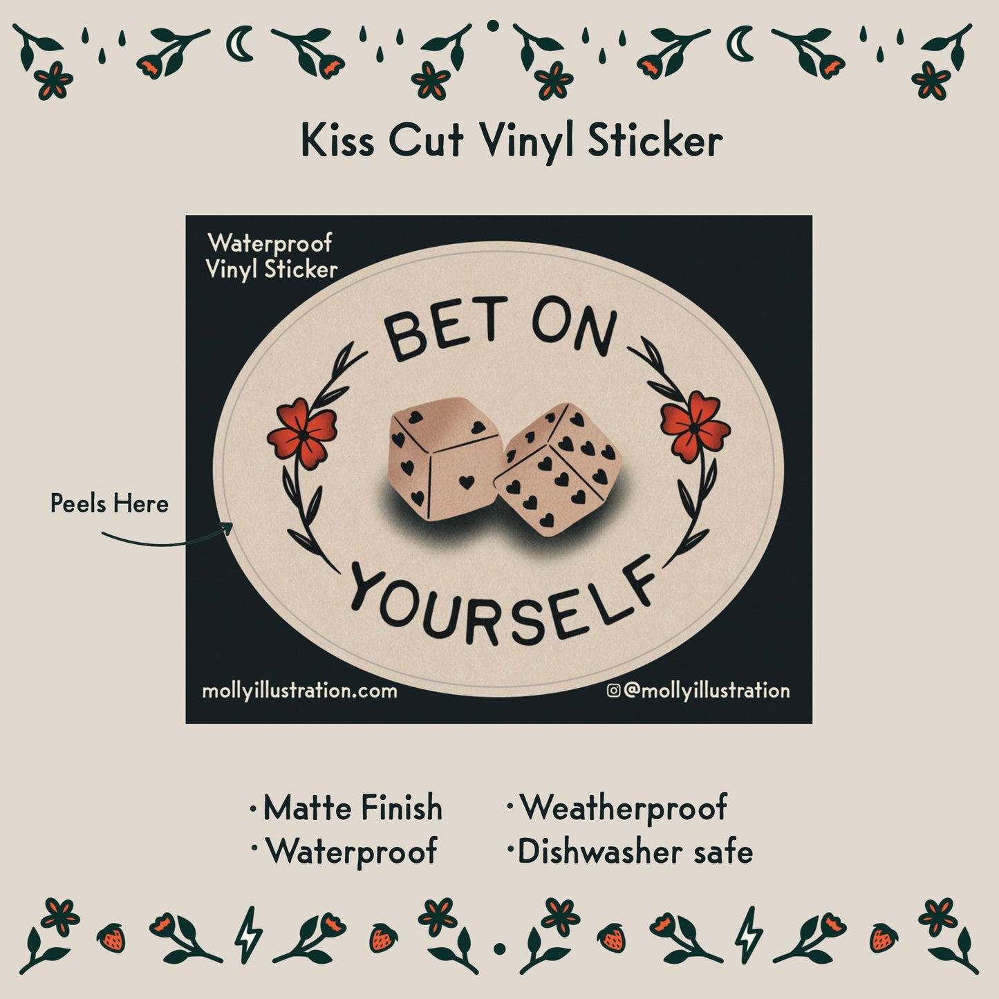 A waterproof-vinyl-sticker that reads "Bet on Yourself." with a set of dice in the center.  Item Details listed below:
- Matte Finish
- Waterproof
- Weatherproof
- Dishwasher safe