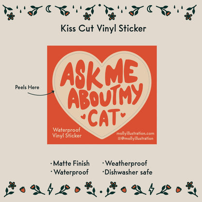 A kiss cut waterproof vinyl sticker in the shape of a heart that reads “ask me about my cat.”
Item Details listed below:
- Matte Finish
- Waterproof
- Weatherproof
- Dishwasher safe