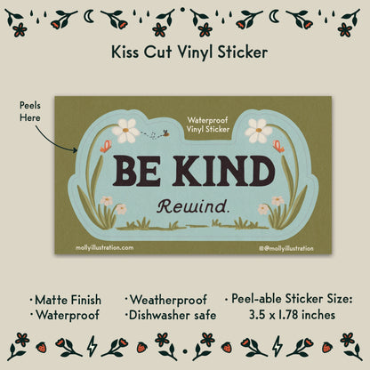 a  kiss cut waterproof vinyl sticker that reads “Be kind, Rewind.” with flowers surrounding it.
Item Details listed below:
-Peelable Sticker Size: 3.5x1.78 in
- Matte Finish
- Waterproof
- Weatherproof
- Dishwasher safe
