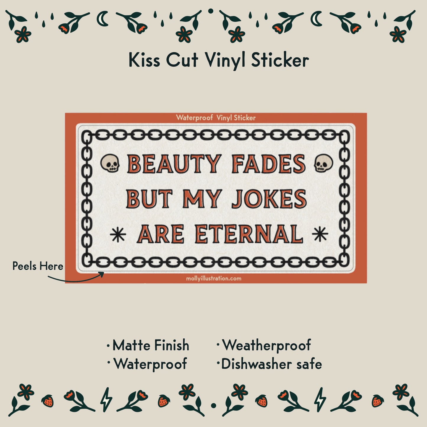 a waterproof vinyl sticker that reads “beauty fades but my jokes are eternal" surrounded by illustrated chains.
Item Details listed below:
- Matte Finish
- Waterproof
- Weatherproof
- Dishwasher safe