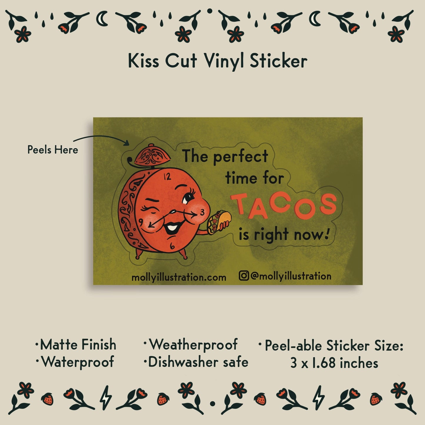 an illustrated waterproof vinyl sticker of an alarm clock holding a taco and text that reads "the perfect time for tacos is right now!" 
Item Details listed below:
-Peelable Sticker Size: 3x 1.68 inches
- Matte Finish
- Waterproof
- Weatherproof
- Dishwasher safe