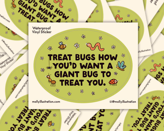 A kiss cut waterproof vinyl sticker of that reads “Treat bugs how yo’d want a giant bug to treat you.”